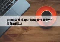 php网站建设app（php软件搭建一个简单的网站）